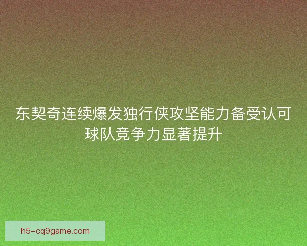 东契奇连续爆发独行侠攻坚能力备受认可球队竞争力显著提升